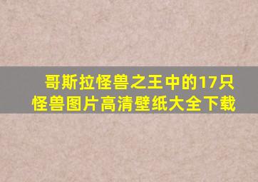 哥斯拉怪兽之王中的17只怪兽图片高清壁纸大全下载