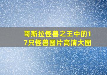 哥斯拉怪兽之王中的17只怪兽图片高清大图