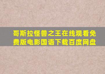 哥斯拉怪兽之王在线观看免费版电影国语下载百度网盘