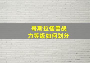 哥斯拉怪兽战力等级如何划分