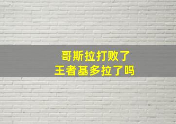 哥斯拉打败了王者基多拉了吗