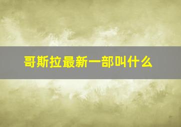 哥斯拉最新一部叫什么