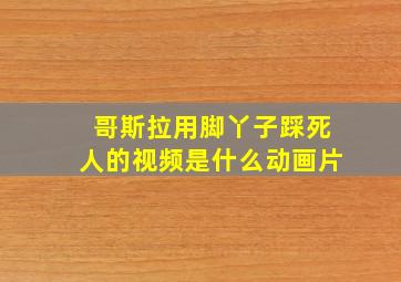 哥斯拉用脚丫子踩死人的视频是什么动画片