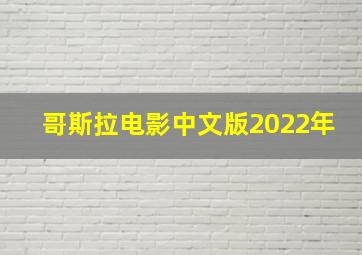 哥斯拉电影中文版2022年