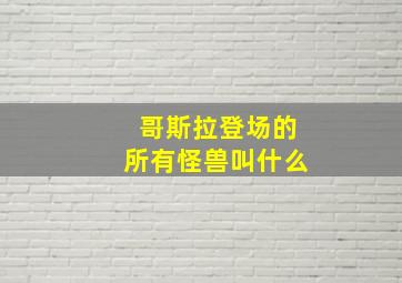 哥斯拉登场的所有怪兽叫什么