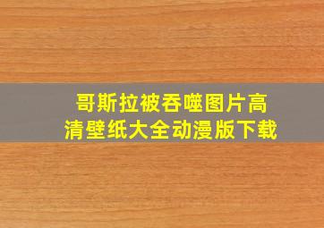 哥斯拉被吞噬图片高清壁纸大全动漫版下载