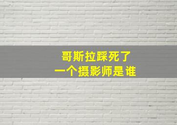 哥斯拉踩死了一个摄影师是谁