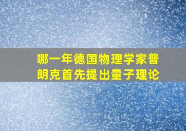 哪一年德国物理学家普朗克首先提出量子理论