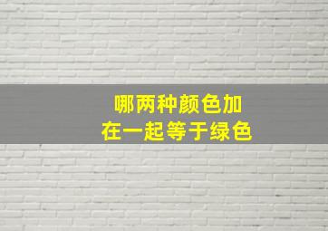 哪两种颜色加在一起等于绿色