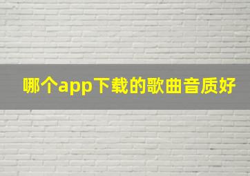 哪个app下载的歌曲音质好