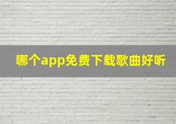 哪个app免费下载歌曲好听