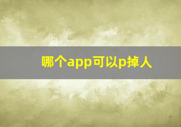 哪个app可以p掉人