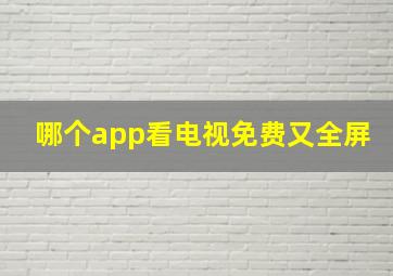 哪个app看电视免费又全屏