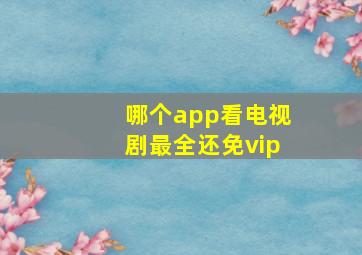 哪个app看电视剧最全还免vip