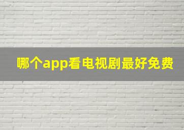 哪个app看电视剧最好免费