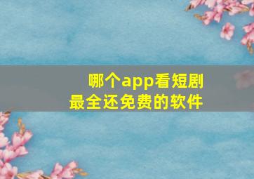 哪个app看短剧最全还免费的软件