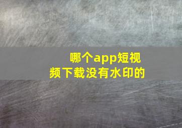 哪个app短视频下载没有水印的