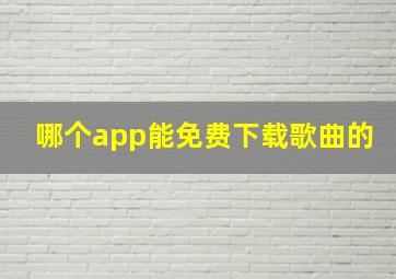 哪个app能免费下载歌曲的