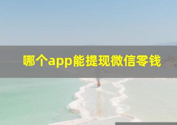 哪个app能提现微信零钱