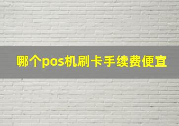 哪个pos机刷卡手续费便宜