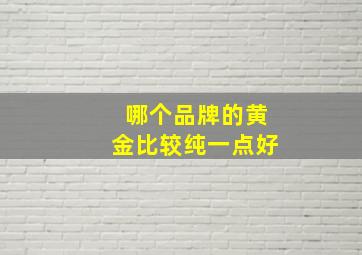 哪个品牌的黄金比较纯一点好