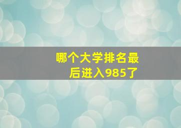 哪个大学排名最后进入985了