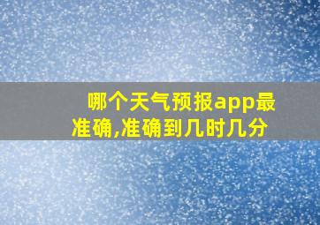 哪个天气预报app最准确,准确到几时几分