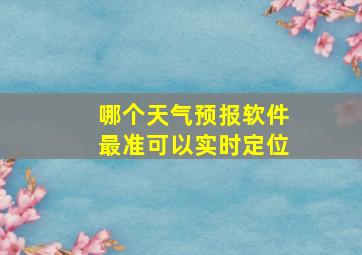 哪个天气预报软件最准可以实时定位