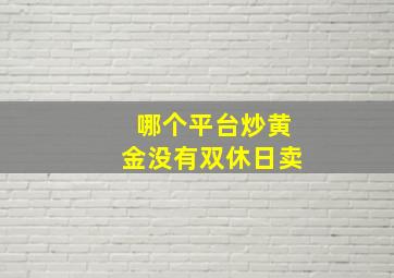 哪个平台炒黄金没有双休日卖