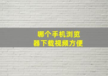 哪个手机浏览器下载视频方便