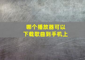 哪个播放器可以下载歌曲到手机上