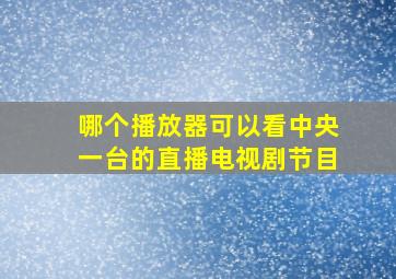 哪个播放器可以看中央一台的直播电视剧节目