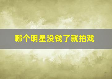 哪个明星没钱了就拍戏