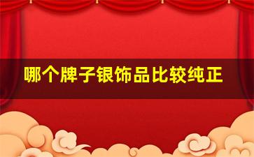 哪个牌子银饰品比较纯正