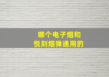 哪个电子烟和悦刻烟弹通用的