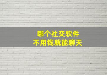 哪个社交软件不用钱就能聊天