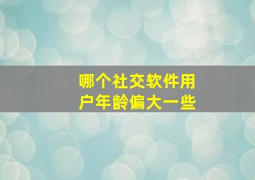 哪个社交软件用户年龄偏大一些