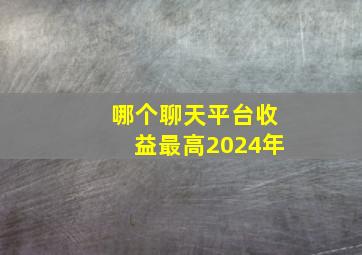 哪个聊天平台收益最高2024年