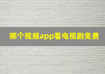 哪个视频app看电视剧免费