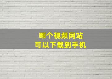 哪个视频网站可以下载到手机