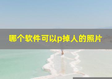 哪个软件可以p掉人的照片