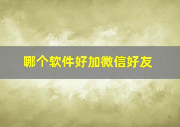 哪个软件好加微信好友