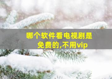 哪个软件看电视剧是免费的,不用vip