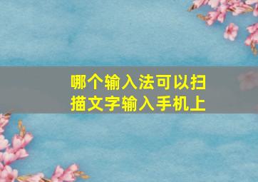 哪个输入法可以扫描文字输入手机上