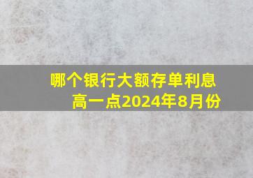 哪个银行大额存单利息高一点2024年8月份