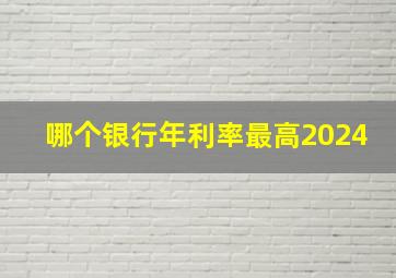 哪个银行年利率最高2024