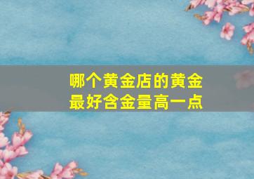 哪个黄金店的黄金最好含金量高一点