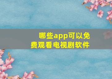 哪些app可以免费观看电视剧软件