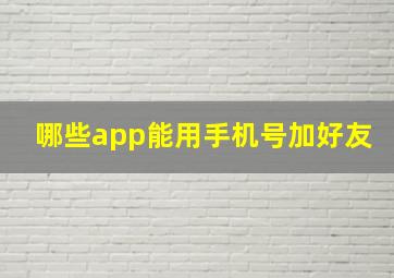 哪些app能用手机号加好友