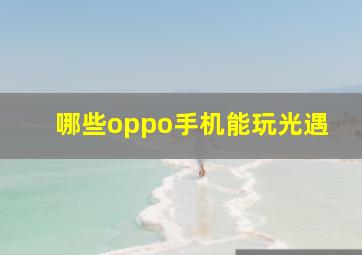 哪些oppo手机能玩光遇